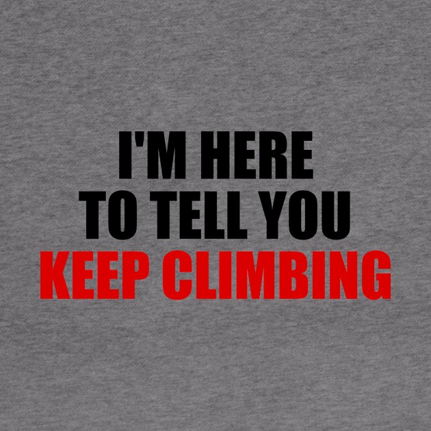 I'm here to tell you KEEP CLIMBING motivational quote by It'sMyTime